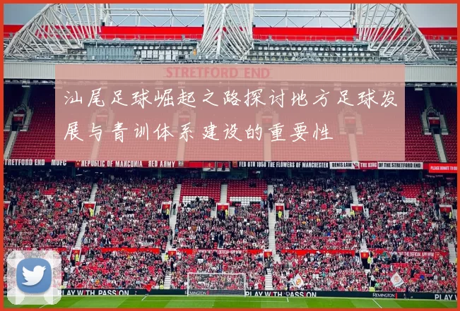 汕尾足球崛起之路探讨地方足球发展与青训体系建设的重要性
