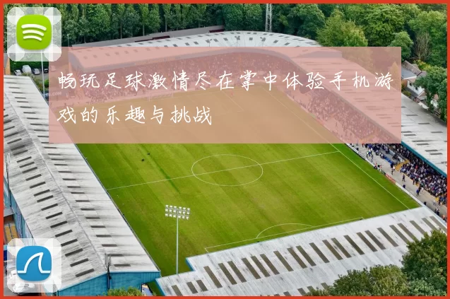 畅玩足球激情尽在掌中体验手机游戏的乐趣与挑战