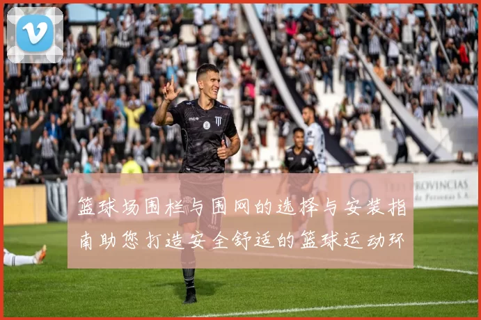 篮球场围栏与围网的选择与安装指南助您打造安全舒适的篮球运动环境